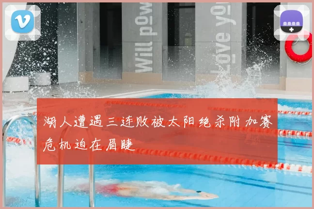 湖人遭遇三连败被太阳绝杀附加赛危机迫在眉睫