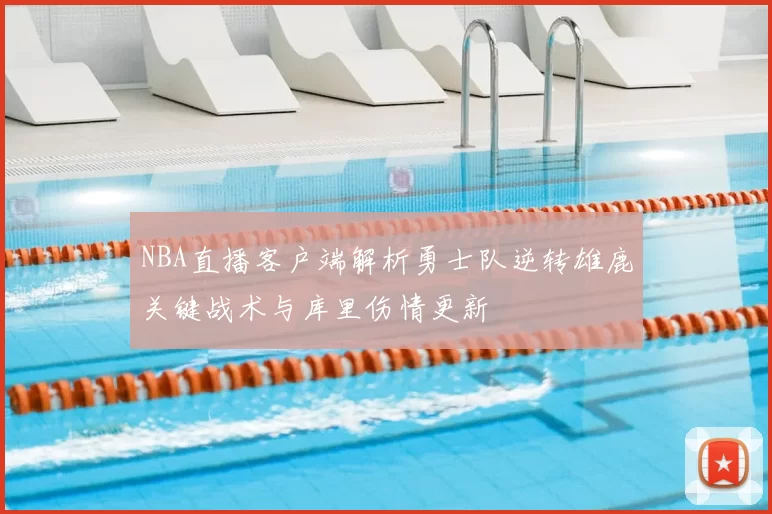 NBA直播客户端解析勇士队逆转雄鹿关键战术与库里伤情更新