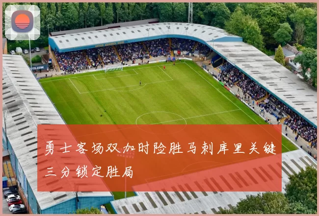 勇士客场双加时险胜马刺库里关键三分锁定胜局