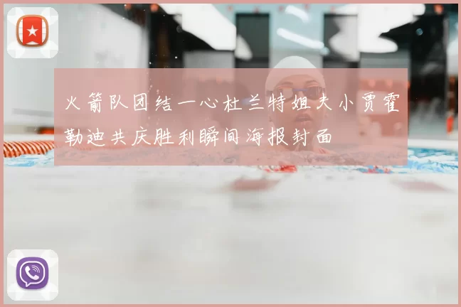 火箭队团结一心杜兰特姐夫小贾霍勒迪共庆胜利瞬间海报封面