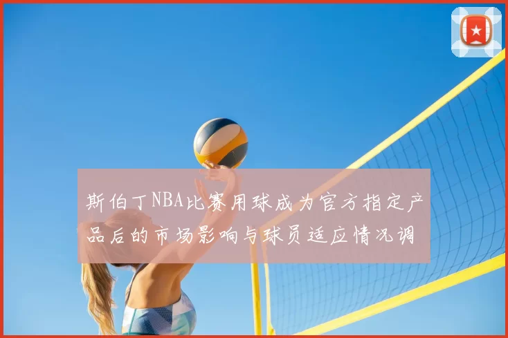斯伯丁NBA比赛用球成为官方指定产品后的市场影响与球员适应情况调查