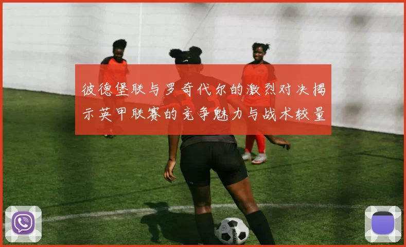 彼德堡联与罗奇代尔的激烈对决揭示英甲联赛的竞争魅力与战术较量