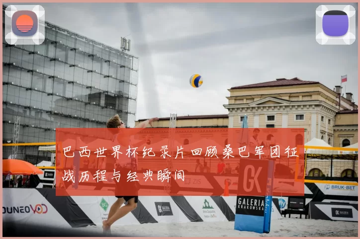 巴西世界杯纪录片回顾桑巴军团征战历程与经典瞬间