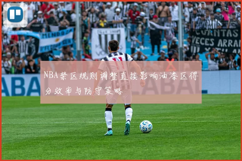 NBA禁区规则调整直接影响油漆区得分效率与防守策略