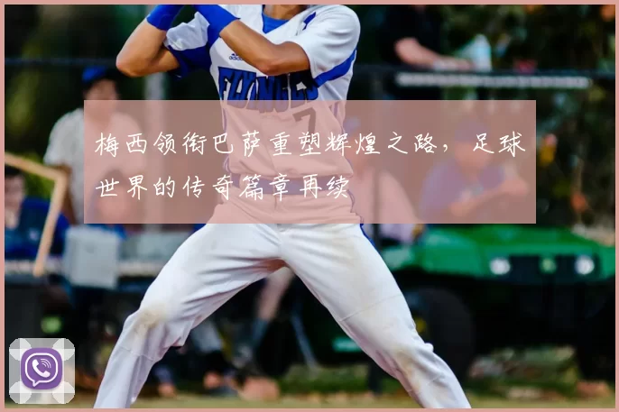 梅西领衔巴萨重塑辉煌之路，足球世界的传奇篇章再续
