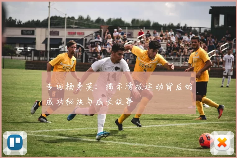 专访杨秀英:揭示滑板运动背后的成功秘诀与成长故事