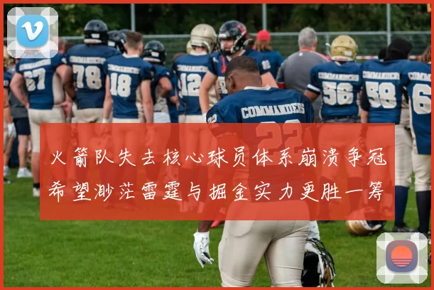 火箭队失去核心球员体系崩溃争冠希望渺茫雷霆与掘金实力更胜一筹