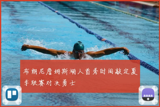 布朗尼詹姆斯湖人首秀时间敲定夏季联赛对决勇士