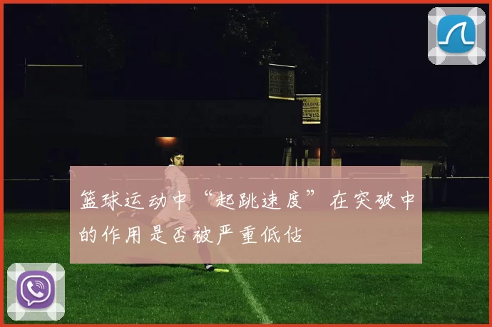 篮球运动中“起跳速度”在突破中的作用是否被严重低估