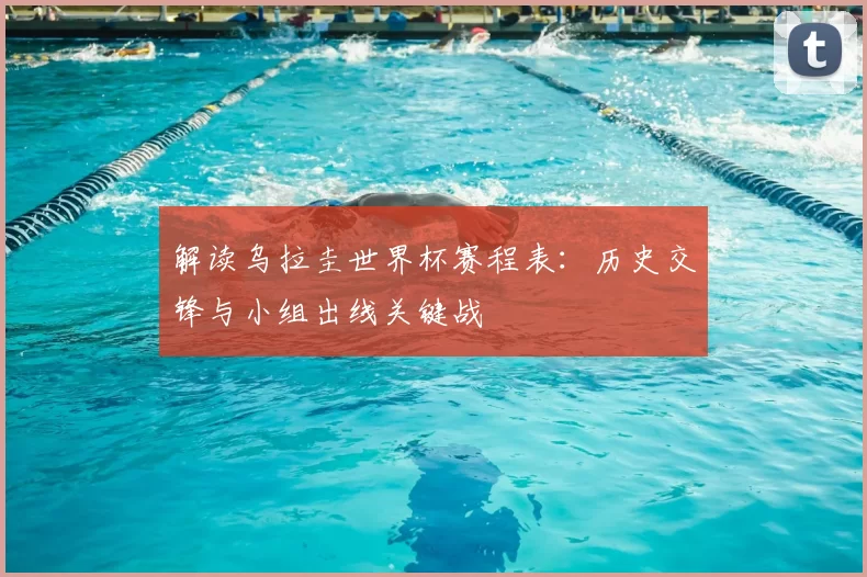 解读乌拉圭世界杯赛程表：历史交锋与小组出线关键战