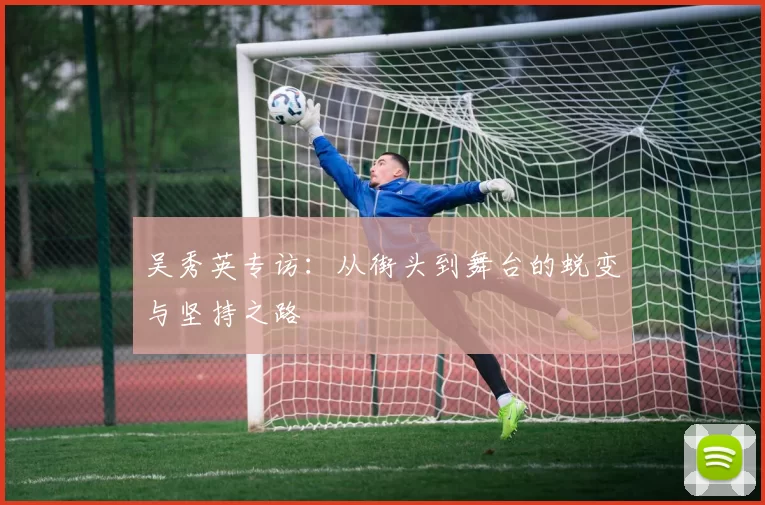 吴秀英专访:从街头到舞台的蜕变与坚持之路