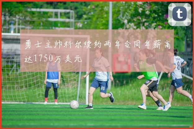 勇士主帅科尔续约两年合同年薪高达1750万美元
