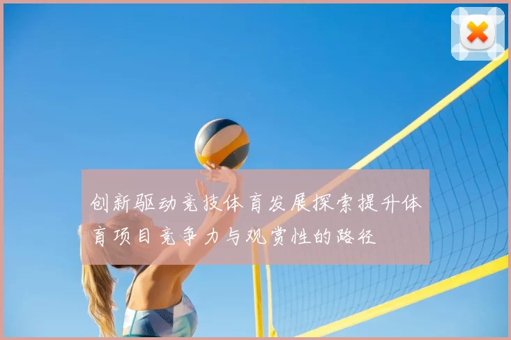 创新驱动竞技体育发展探索提升体育项目竞争力与观赏性的路径