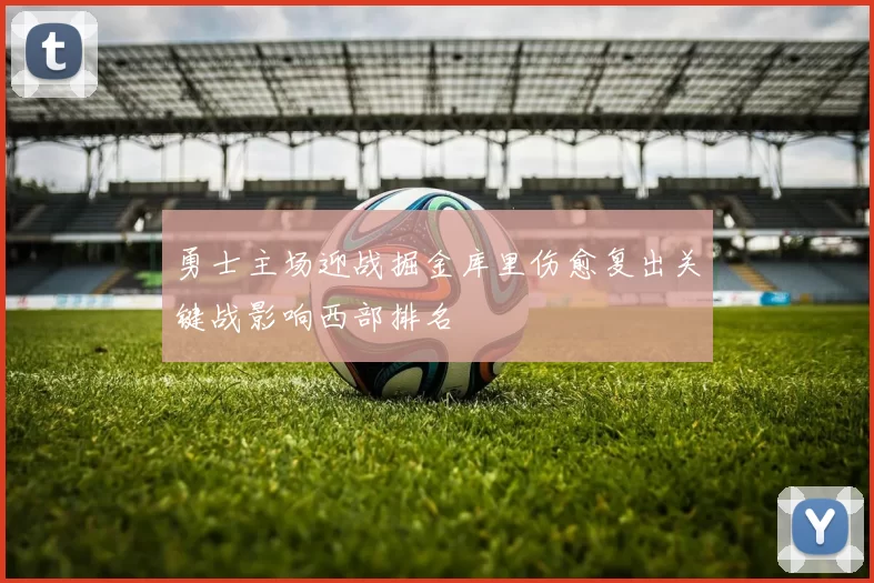 勇士主场迎战掘金库里伤愈复出关键战影响西部排名