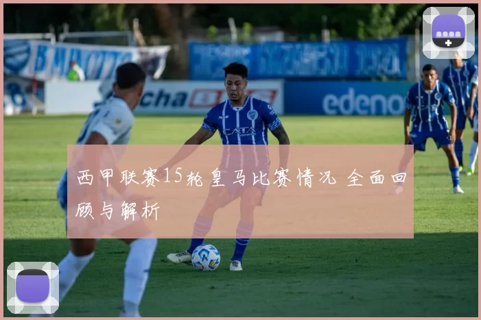 西甲联赛15轮皇马比赛情况 全面回顾与解析