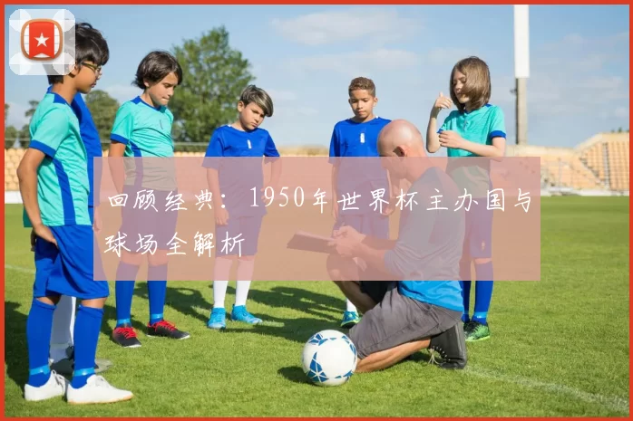 回顾经典：1950年世界杯主办国与球场全解析