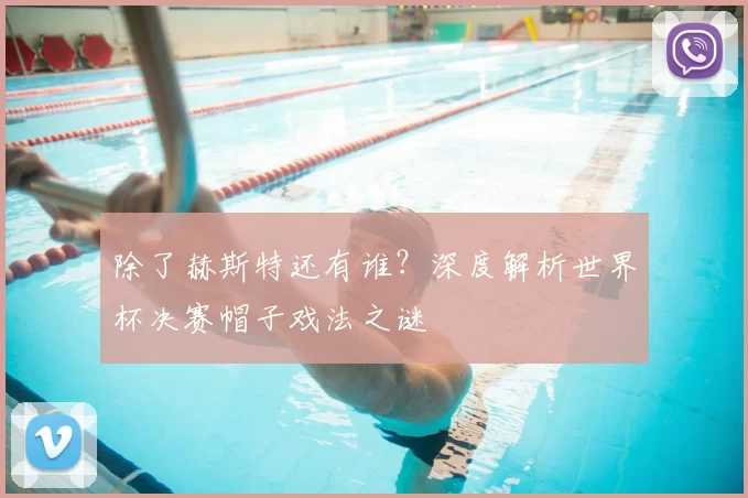 除了赫斯特还有谁？深度解析世界杯决赛帽子戏法之谜