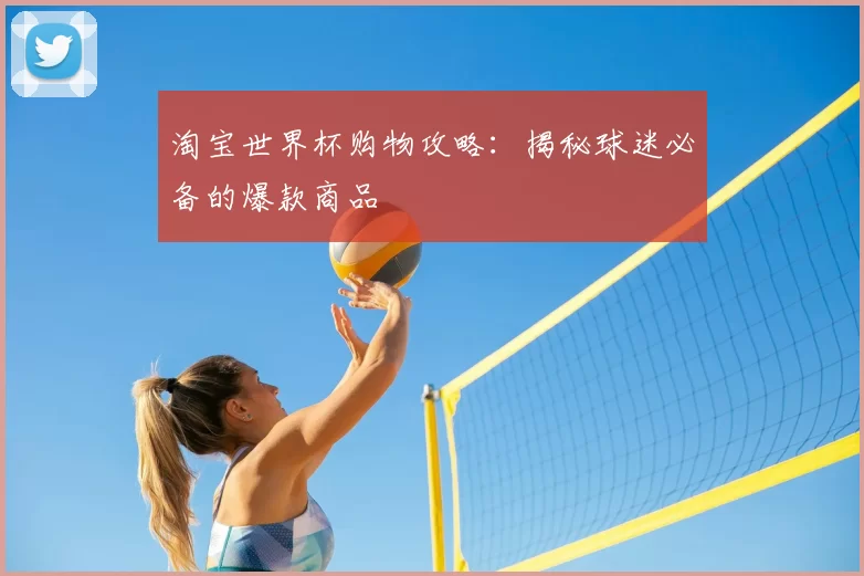 淘宝世界杯购物攻略：揭秘球迷必备的爆款商品