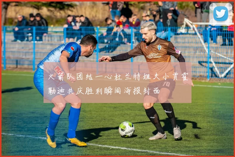 火箭队团结一心杜兰特姐夫小贾霍勒迪共庆胜利瞬间海报封面
