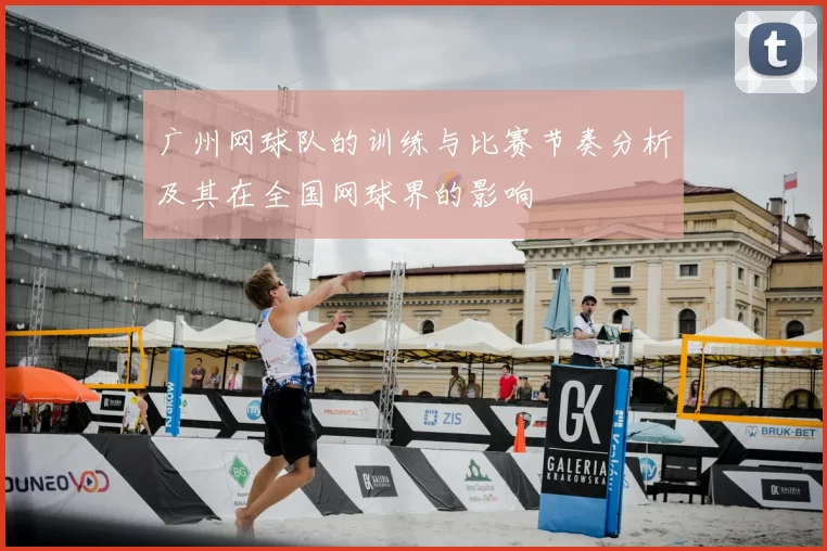 广州网球队的训练与比赛节奏分析及其在全国网球界的影响