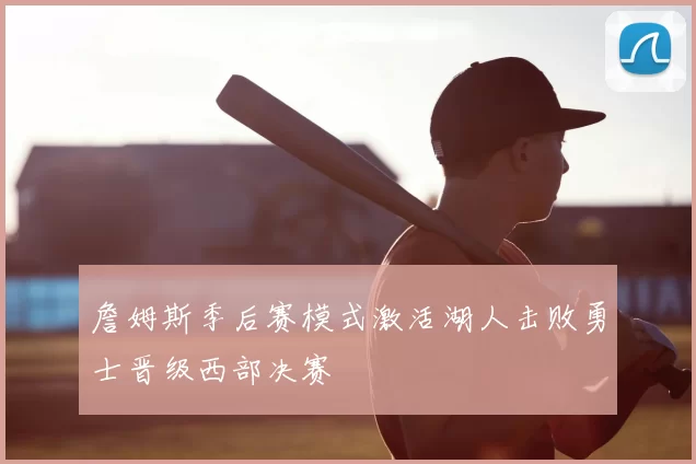 詹姆斯季后赛模式激活湖人击败勇士晋级西部决赛