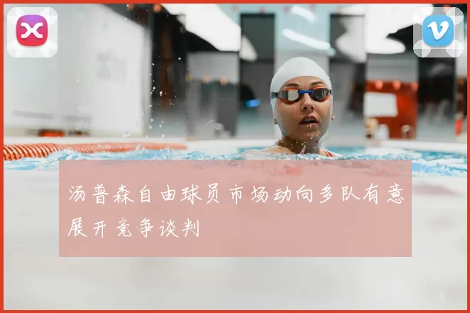 汤普森自由球员市场动向多队有意展开竞争谈判