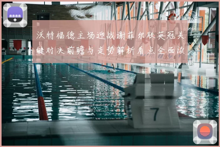 沃特福德主场迎战谢菲尔联英冠关键对决前瞻与走势解析看点全面读