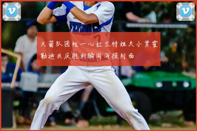 火箭队团结一心杜兰特姐夫小贾霍勒迪共庆胜利瞬间海报封面