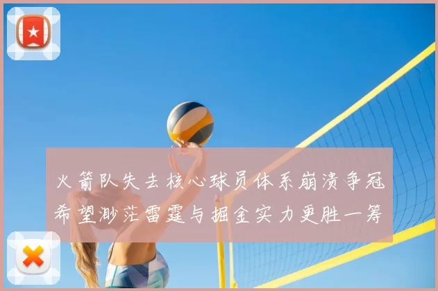 火箭队失去核心球员体系崩溃争冠希望渺茫雷霆与掘金实力更胜一筹