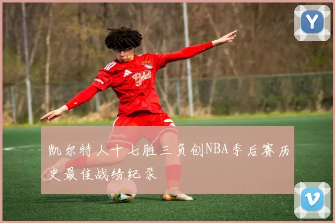 凯尔特人十七胜三负创NBA季后赛历史最佳战绩纪录