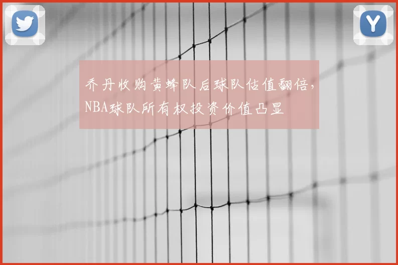 乔丹收购黄蜂队后球队估值翻倍,NBA球队所有权投资价值凸显