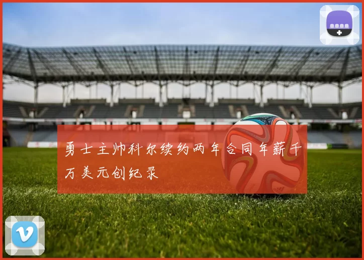 勇士主帅科尔续约两年合同年薪千万美元创纪录