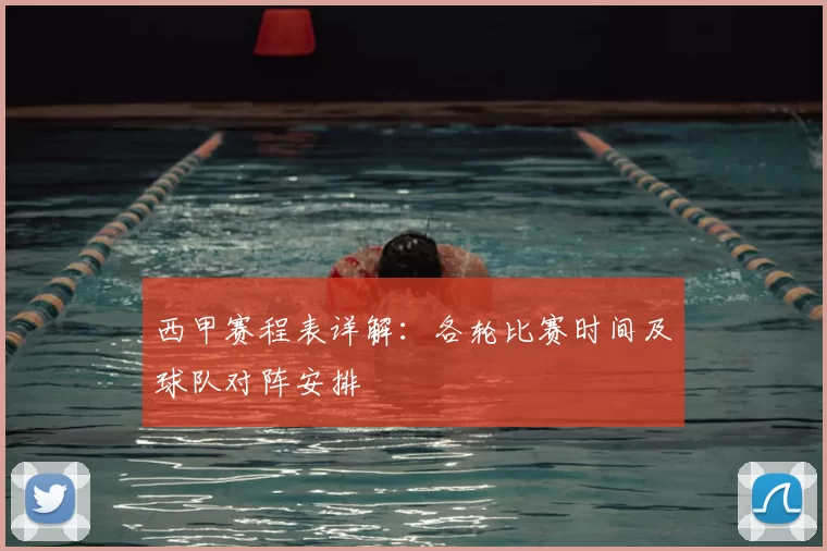 西甲赛程表详解：各轮比赛时间及球队对阵安排