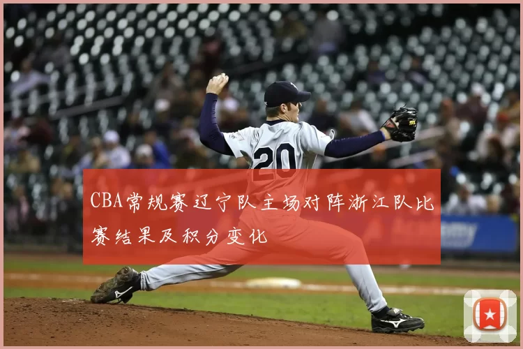 CBA常规赛辽宁队主场对阵浙江队比赛结果及积分变化