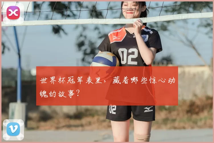 世界杯冠军表里,藏着哪些惊心动魄的故事?