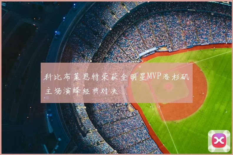 科比布莱恩特荣获全明星MVP洛杉矶主场演绎经典对决