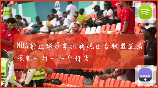 NBA禁止球员单挑新规出台联盟正式限制一对一斗牛行为