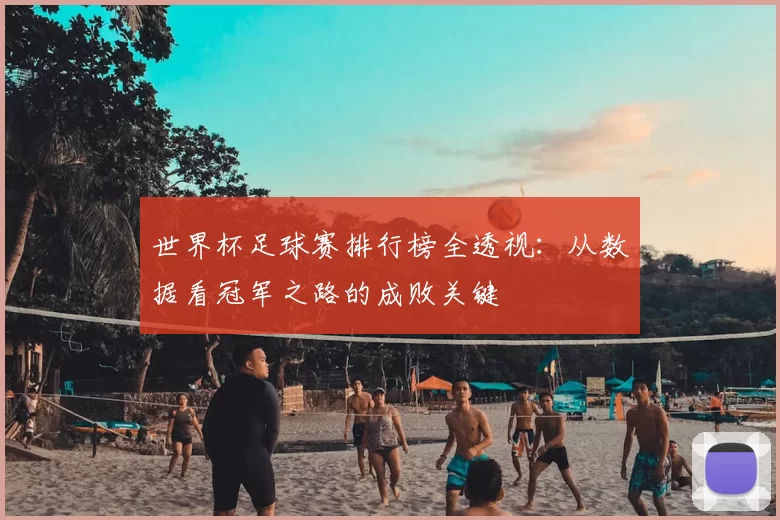 世界杯足球赛排行榜全透视：从数据看冠军之路的成败关键