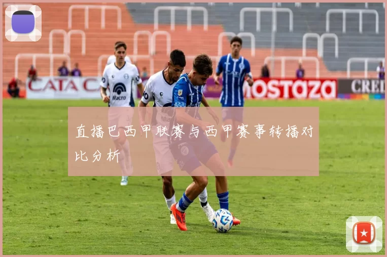 直播巴西甲联赛与西甲赛事转播对比分析