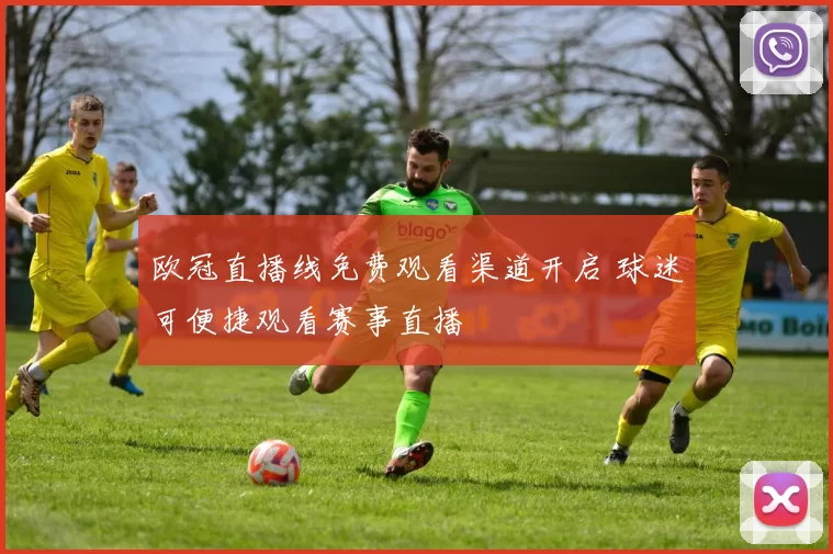欧冠直播线免费观看渠道开启 球迷可便捷观看赛事直播