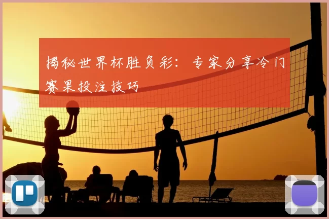 揭秘世界杯胜负彩：专家分享冷门赛果投注技巧