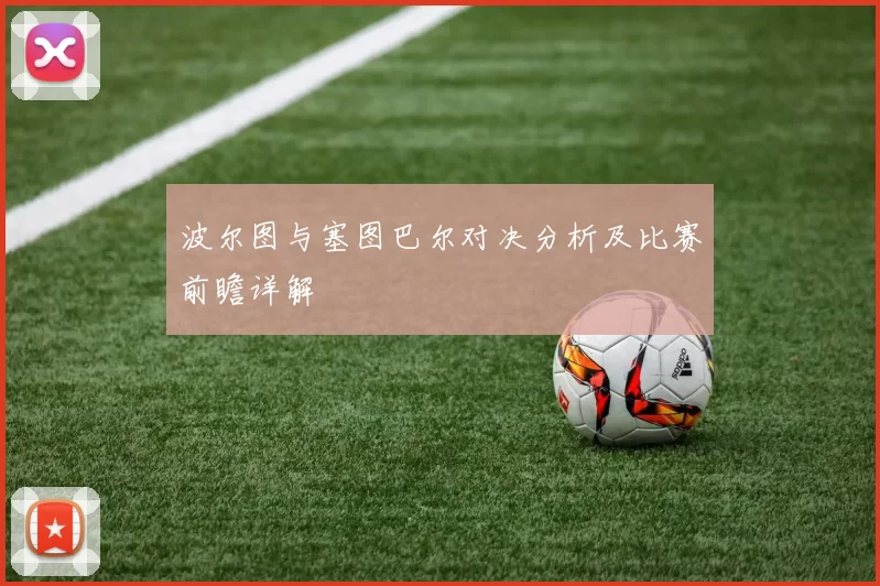 波尔图与塞图巴尔对决分析及比赛前瞻详解