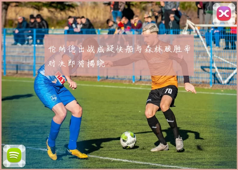 伦纳德出战成疑快船与森林狼胜率对决即将揭晓
