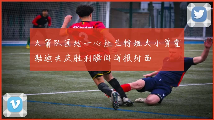 火箭队团结一心杜兰特姐夫小贾霍勒迪共庆胜利瞬间海报封面