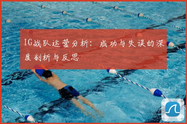 IG战队运营分析：成功与失误的深度剖析与反思