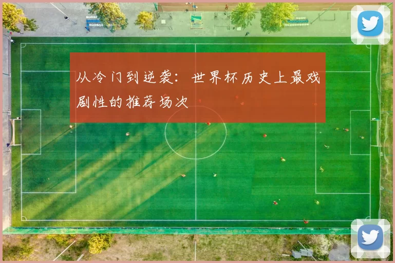 从冷门到逆袭：世界杯历史上最戏剧性的推荐场次