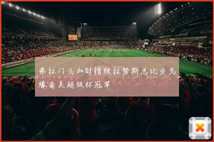 弗拉门戈加时惜败拉努斯总比分无缘南美超级杯冠军