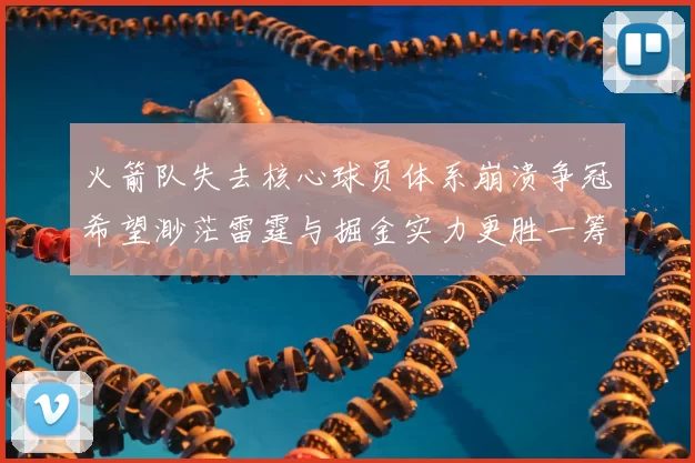 火箭队失去核心球员体系崩溃争冠希望渺茫雷霆与掘金实力更胜一筹