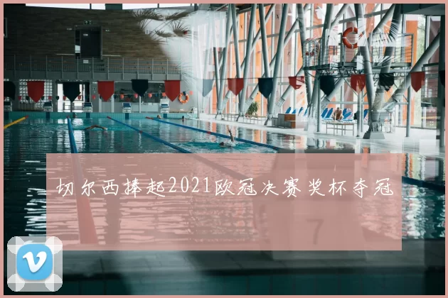 切尔西捧起2021欧冠决赛奖杯夺冠