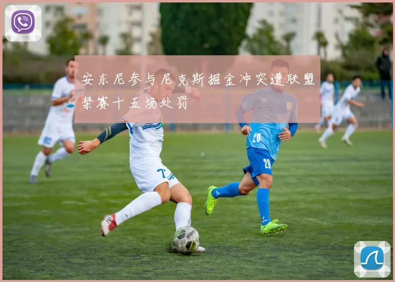 安东尼参与尼克斯掘金冲突遭联盟禁赛十五场处罚